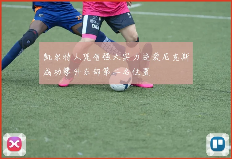凯尔特人凭借强大实力逆袭尼克斯成功攀升东部第二名位置