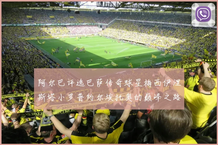 阿尔巴评选巴萨传奇球星梅西伊涅斯塔小罗普约尔埃托奥的巅峰之路