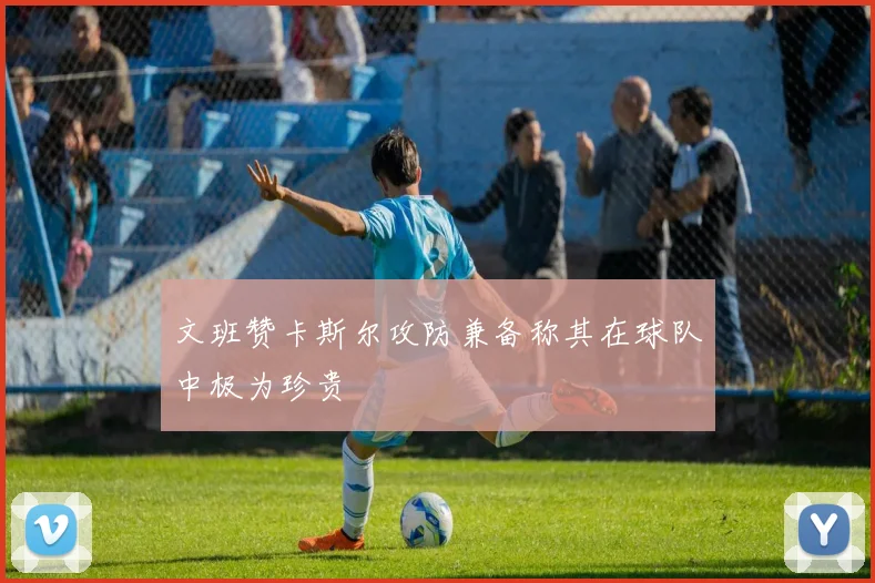 文班赞卡斯尔攻防兼备称其在球队中极为珍贵