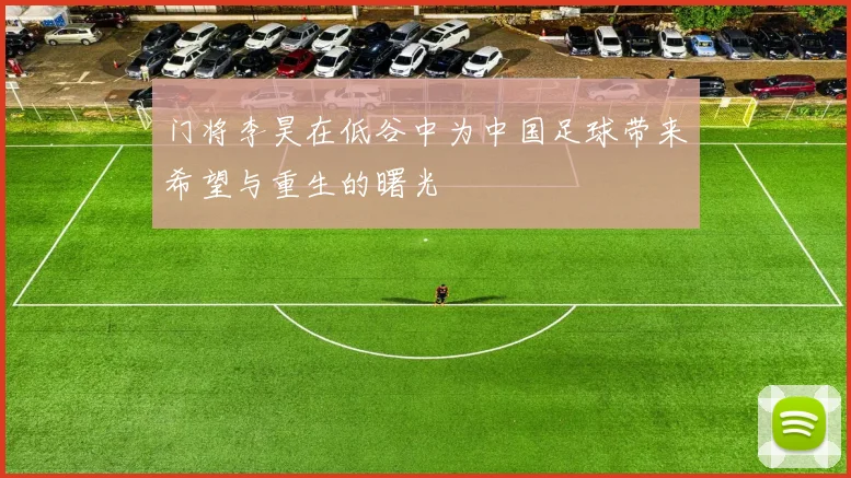 门将李昊在低谷中为中国足球带来希望与重生的曙光