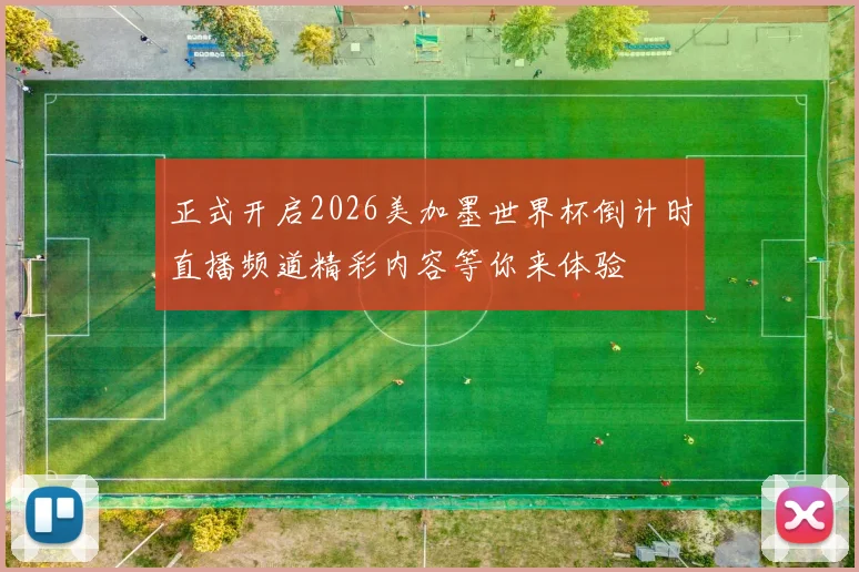 正式开启2026美加墨世界杯倒计时直播频道精彩内容等你来体验